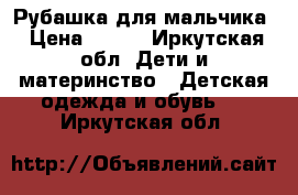 Рубашка для мальчика › Цена ­ 100 - Иркутская обл. Дети и материнство » Детская одежда и обувь   . Иркутская обл.